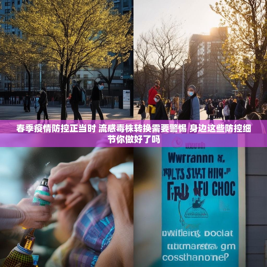 春季疫情防控正当时 流感毒株转换需要警惕 身边这些防控细节你做好了吗 春季疫情防控正当时 流感毒株转换需要警惕 身边这些防控细节你做好了吗