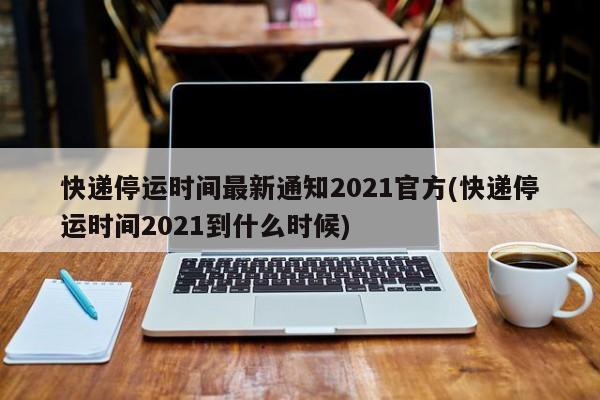 2026快递停运范围：春节哪些地区停运？